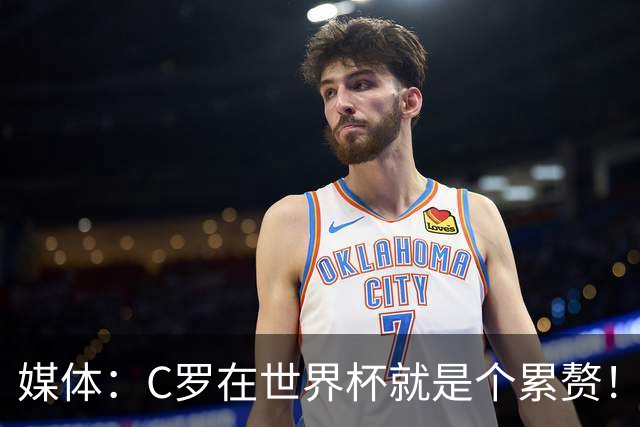 媒体：C罗在世界杯就是个累赘！球迷嘲讽他正忙着买奖！