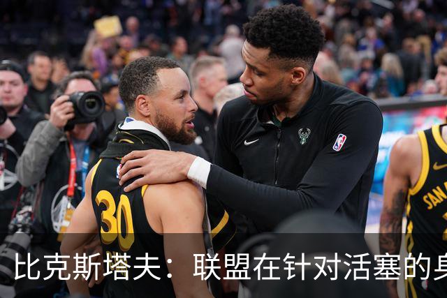 比克斯塔夫：联盟在针对活塞的身体对抗，这很不公平
