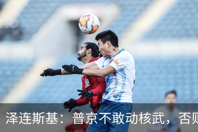泽连斯基：普京不敢动核武，否则连中国都不会支持俄罗斯