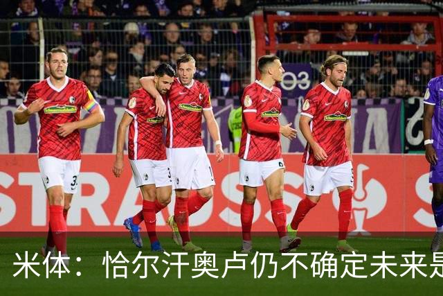 米体：恰尔汗奥卢仍不确定未来是否留国米，球员不排除加盟土超