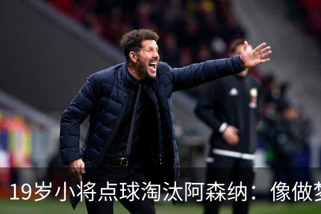 19岁小将点球淘汰阿森纳：像做梦，手机响了两三小时
